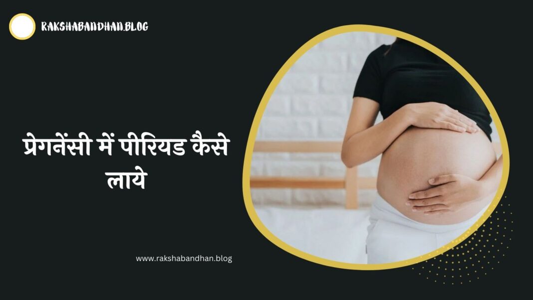 प्रेगनेंसी में पीरियड कैसे लाये, अगर प्रेग्नेंट हो जाए तो पीरियड कैसे लाए (Pregnancy Me Period Kaise Laye In Hindi)